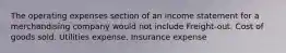 The operating expenses section of an income statement for a merchandising company would not include Freight-out. Cost of goods sold. Utilities expense. Insurance expense