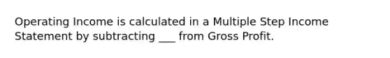 Operating Income is calculated in a Multiple Step Income Statement by subtracting ___ from Gross Profit.