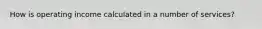How is operating income calculated in a number of services?
