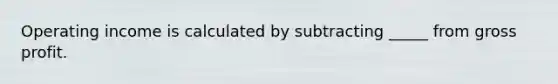 Operating income is calculated by subtracting _____ from gross profit.