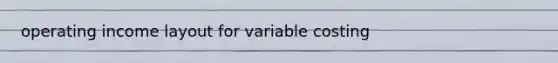 operating income layout for variable costing