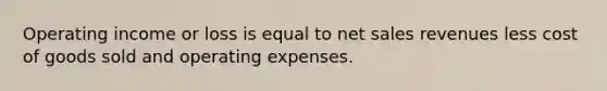 Operating income or loss is equal to net sales revenues less cost of goods sold and operating expenses.