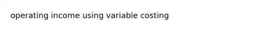 operating income using variable costing