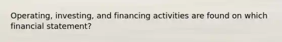 Operating, investing, and financing activities are found on which financial statement?