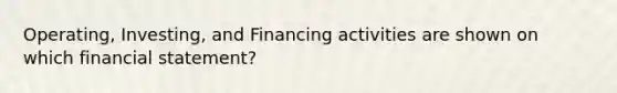 Operating, Investing, and Financing activities are shown on which financial statement?