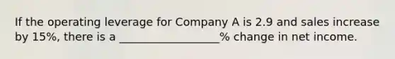 If the operating leverage for Company A is 2.9 and sales increase by 15%, there is a __________________% change in net income.