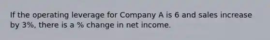 If the operating leverage for Company A is 6 and sales increase by 3%, there is a % change in net income.