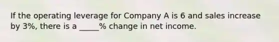 If the operating leverage for Company A is 6 and sales increase by 3%, there is a _____% change in net income.