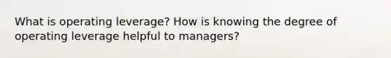 What is operating​ leverage? How is knowing the degree of operating leverage helpful to​ managers?