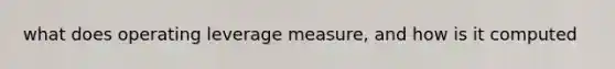 what does operating leverage measure, and how is it computed