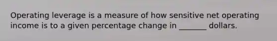 Operating leverage is a measure of how sensitive net operating income is to a given percentage change in _______ dollars.