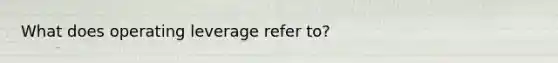 What does operating leverage refer to?