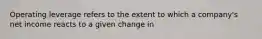 Operating leverage refers to the extent to which a company's net income reacts to a given change in