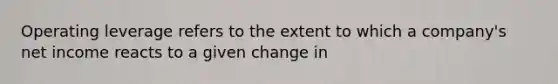 Operating leverage refers to the extent to which a company's net income reacts to a given change in