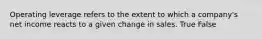 Operating leverage refers to the extent to which a company's net income reacts to a given change in sales. True False