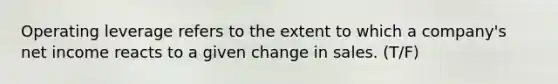 Operating leverage refers to the extent to which a company's net income reacts to a given change in sales. (T/F)