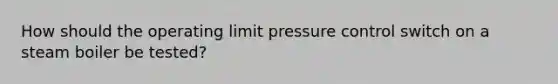 How should the operating limit pressure control switch on a steam boiler be tested?