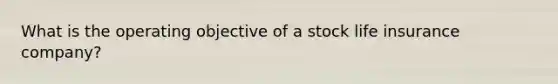 What is the operating objective of a stock life insurance company?