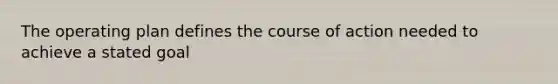 The operating plan defines the course of action needed to achieve a stated goal