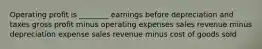 Operating profit is ________ earnings before depreciation and taxes gross profit minus operating expenses sales revenue minus depreciation expense sales revenue minus cost of goods sold