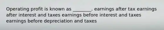 Operating profit is known as ________. earnings after tax earnings after interest and taxes earnings before interest and taxes earnings before depreciation and taxes