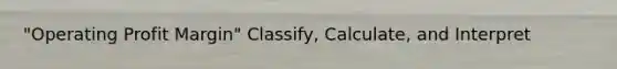 "Operating Profit Margin" Classify, Calculate, and Interpret