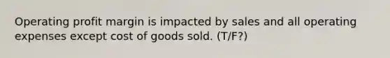 Operating profit margin is impacted by sales and all operating expenses except cost of goods sold. (T/F?)