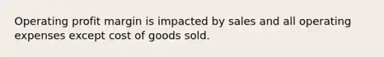 Operating profit margin is impacted by sales and all operating expenses except cost of goods sold.