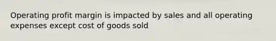 Operating profit margin is impacted by sales and all operating expenses except cost of goods sold