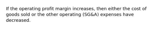 If the operating profit margin increases, then either the cost of goods sold or the other operating (SG&A) expenses have decreased.