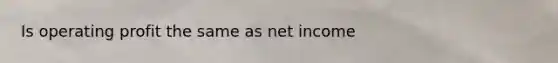 Is operating profit the same as net income