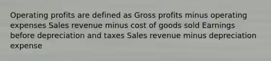 Operating profits are defined as Gross profits minus operating expenses Sales revenue minus cost of goods sold Earnings before depreciation and taxes Sales revenue minus depreciation expense