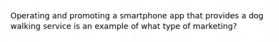 Operating and promoting a smartphone app that provides a dog walking service is an example of what type of marketing?