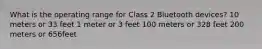 What is the operating range for Class 2 Bluetooth devices? 10 meters or 33 feet 1 meter or 3 feet 100 meters or 328 feet 200 meters or 656feet