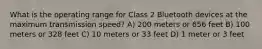 What is the operating range for Class 2 Bluetooth devices at the maximum transmission speed? A) 200 meters or 656 feet B) 100 meters or 328 feet C) 10 meters or 33 feet D) 1 meter or 3 feet