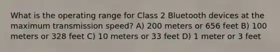 What is the operating range for Class 2 Bluetooth devices at the maximum transmission speed? A) 200 meters or 656 feet B) 100 meters or 328 feet C) 10 meters or 33 feet D) 1 meter or 3 feet