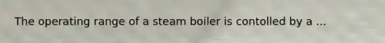 The operating range of a steam boiler is contolled by a ...