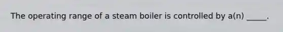 The operating range of a steam boiler is controlled by a(n) _____.