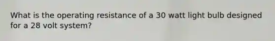 What is the operating resistance of a 30 watt light bulb designed for a 28 volt system?
