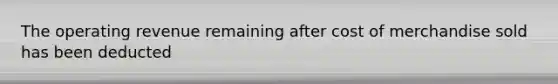 The operating revenue remaining after cost of merchandise sold has been deducted
