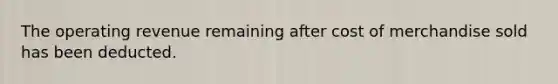 The operating revenue remaining after cost of merchandise sold has been deducted.