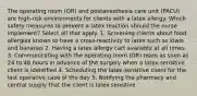 The operating room (OR) and postanesthesia care unit (PACU) are high-risk environments for clients with a latex allergy. Which safety measures to prevent a latex reaction should the nurse implement? Select all that apply. 1. Screening clients about food allergies known to have a cross-reactivity to latex such as kiwis and bananas 2. Having a latex allergy cart available at all times 3. Communicating with the operating room (OR) team as soon as 24 to 48 hours in advance of the surgery when a latex-sensitive client is identified 4. Scheduling the latex-sensitive client for the last operative case of the day 5. Notifying the pharmacy and central supply that the client is latex sensitive