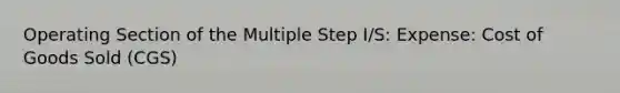 Operating Section of the Multiple Step I/S: Expense: Cost of Goods Sold (CGS)