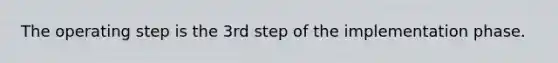 The operating step is the 3rd step of the implementation phase.