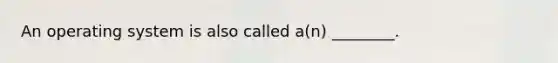 An operating system is also called a(n) ________.