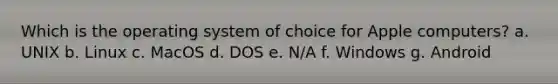 Which is the operating system of choice for Apple computers? a. UNIX b. Linux c. MacOS d. DOS e. N/A f. Windows g. Android