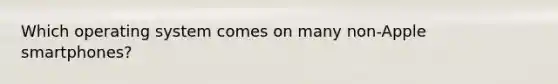 Which operating system comes on many non-Apple smartphones?