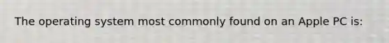 The operating system most commonly found on an Apple PC is: