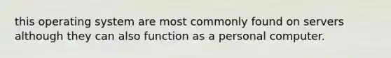 this operating system are most commonly found on servers although they can also function as a personal computer.