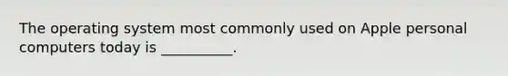 The operating system most commonly used on Apple personal computers today is __________.